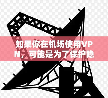 如果你在机场使用VPN,可能是为了保护隐私、访问受限制的资源,或者连接到公司的内部网络。以下是一些关于VPN在机场资源整理的建议和常见问题解答 如果你在机场使用VPN,可能是为了保护隐私、访问受限制的资源,或者连接到公司的内部网络。以下是一些关于VPN在机场资源整理的建议和常见问题解答