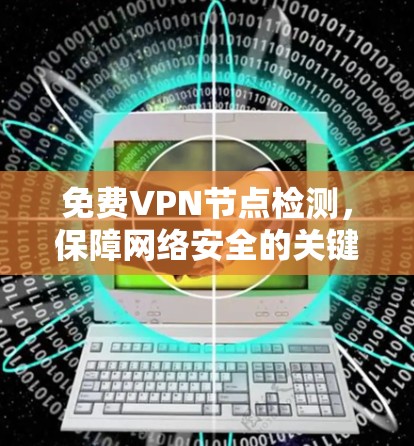 免费VPN节点检测,保障网络安全的关键技术 免费VPN节点检测,保障网络安全的关键技术