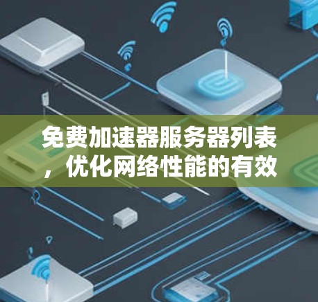 免费加速器服务器列表，优化网络性能的有效工具
