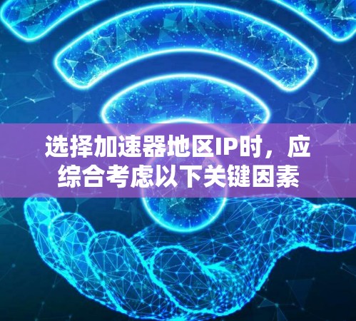 选择加速器地区IP时,应综合考虑以下关键因素 选择加速器地区IP时,应综合考虑以下关键因素