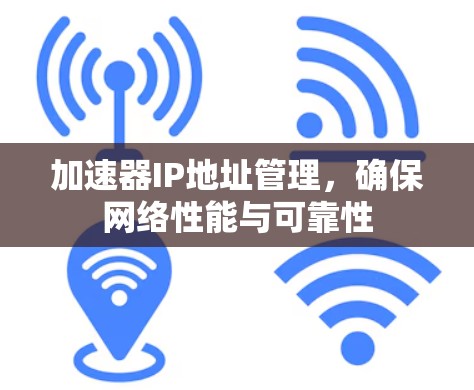 加速器IP地址管理,确保网络性能与可靠性 加速器IP地址管理,确保网络性能与可靠性
