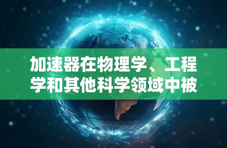 加速器在物理学、工程学和其他科学领域中被广泛用于加速粒子(如电子、质子等)到高速度。提升加速器的速度通常涉及以下几个方面的技巧和优化方法 加速器在物理学、工程学和其他科学领域中被广泛用于加速粒子(如电子、质子等)到高速度。提升加速器的速度通常涉及以下几个方面的技巧和优化方法