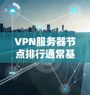 VPN服务器节点排行通常基于多个关键因素,以确保最佳的性能和可靠性。以下是详细的排行标准 VPN服务器节点排行通常基于多个关键因素,以确保最佳的性能和可靠性。以下是详细的排行标准