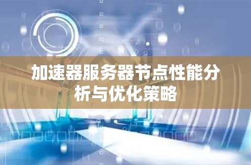 加速器服务器节点性能分析与优化策略 加速器服务器节点性能分析与优化策略