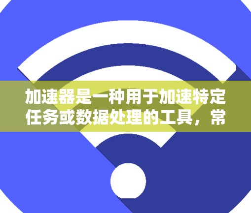 加速器是一种用于加速特定任务或数据处理的工具，常用于图像处理、数据分析、机器学习等领域。国外APP访问可能涉及多种技术和策略，以下是一些常见的方法和解决方案