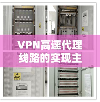 VPN高速代理线路的实现主要依赖于选择合适的VPN服务提供商和合理的服务器布局。以下是一些关键点，帮助你实现高性能的VPN代理