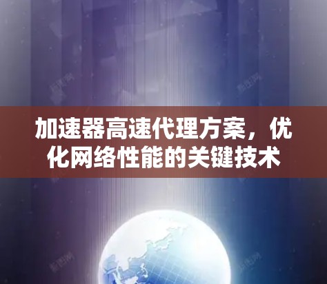 加速器高速代理方案,优化网络性能的关键技术 加速器高速代理方案,优化网络性能的关键技术
