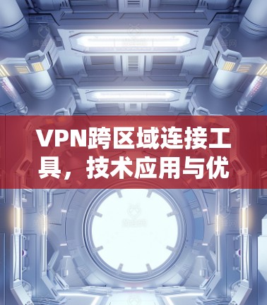 VPN跨区域连接工具，技术应用与优化