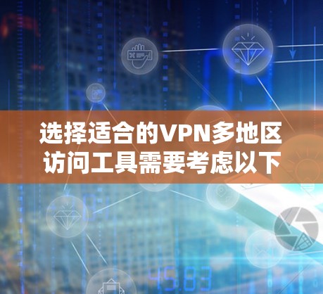 选择适合的VPN多地区访问工具需要考虑以下几个关键因素