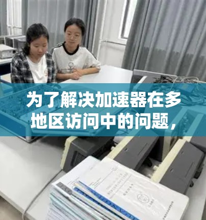 为了解决加速器在多地区访问中的问题，可以采取以下策略和技术