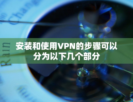 安装和使用VPN的步骤可以分为以下几个部分 安装和使用VPN的步骤可以分为以下几个部分
