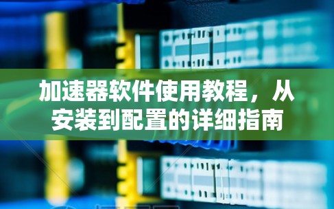 加速器软件使用教程,从安装到配置的详细指南 加速器软件使用教程,从安装到配置的详细指南