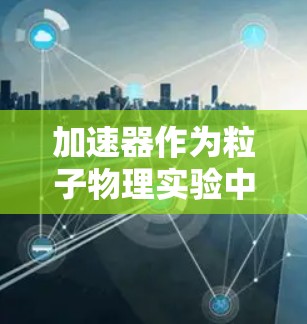 加速器作为粒子物理实验中的重要设备，常常面临着各种技术和操作上的挑战。以下是针对加速器常见问题的详细分析及解决方案