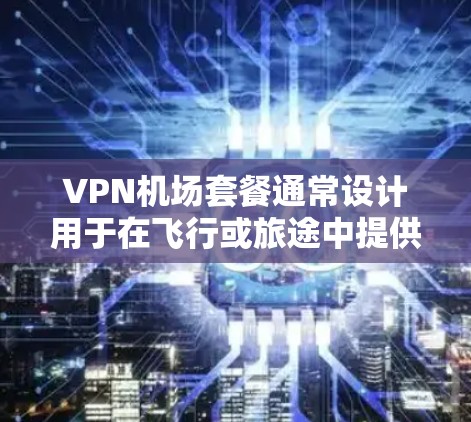 VPN机场套餐通常设计用于在飞行或旅途中提供稳定、安全的网络连接,避免因机场Wi-Fi限制或防火墙问题导致的网络不便。以下是一些适合机场使用的VPN套餐推荐,涵盖不同的需求和预算 VPN机场套餐通常设计用于在飞行或旅途中提供稳定、安全的网络连接,避免因机场Wi-Fi限制或防火墙问题导致的网络不便。以下是一些适合机场使用的VPN套餐推荐,涵盖不同的需求和预算