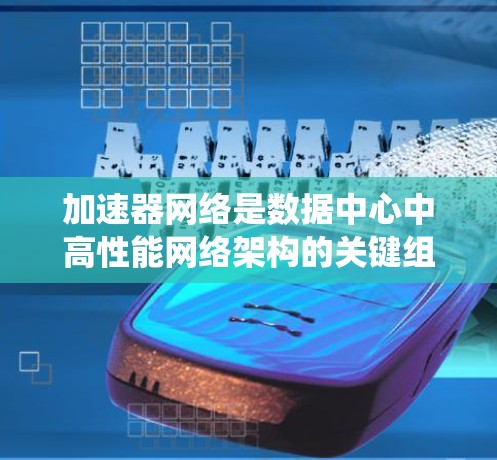 加速器网络是数据中心中高性能网络架构的关键组成部分,旨在通过高速传输和低延迟来满足大规模数据处理和云计算需求。以下是对加速器网络的系统化总结 加速器网络是数据中心中高性能网络架构的关键组成部分,旨在通过高速传输和低延迟来满足大规模数据处理和云计算需求。以下是对加速器网络的系统化总结
