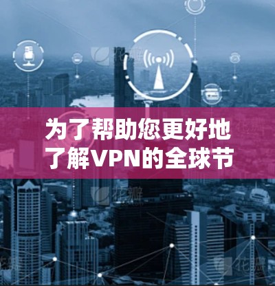 为了帮助您更好地了解VPN的全球节点地图,以下是一些关键点和总结 为了帮助您更好地了解VPN的全球节点地图,以下是一些关键点和总结