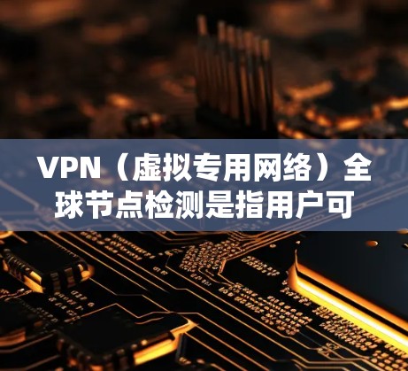 VPN(虚拟专用网络)全球节点检测是指用户可以通过VPN服务查看和选择全球范围内的服务器节点位置,以确保连接的稳定性和速度。以下是关于VPN全球节点检测的一些关键点和步骤 VPN(虚拟专用网络)全球节点检测是指用户可以通过VPN服务查看和选择全球范围内的服务器节点位置,以确保连接的稳定性和速度。以下是关于VPN全球节点检测的一些关键点和步骤