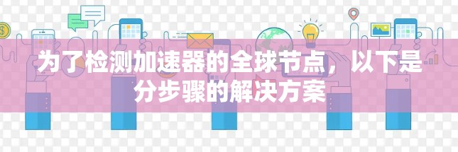 为了检测加速器的全球节点,以下是分步骤的解决方案 为了检测加速器的全球节点,以下是分步骤的解决方案