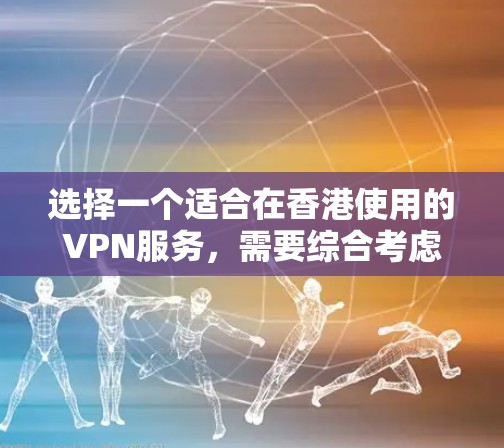 选择一个适合在香港使用的VPN服务，需要综合考虑以下几个关键因素
