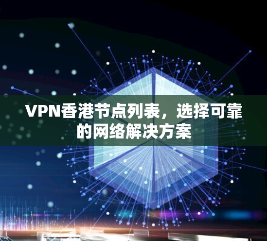 VPN香港节点列表,选择可靠的网络解决方案 VPN香港节点列表,选择可靠的网络解决方案