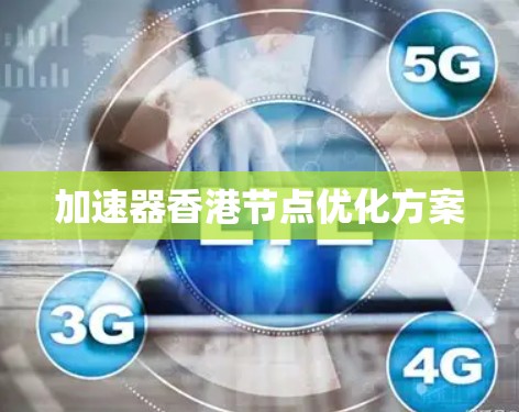加速器香港节点优化方案 加速器香港节点优化方案