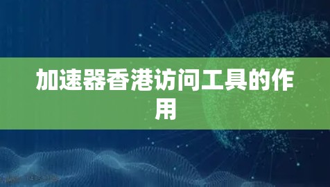加速器香港访问工具的作用