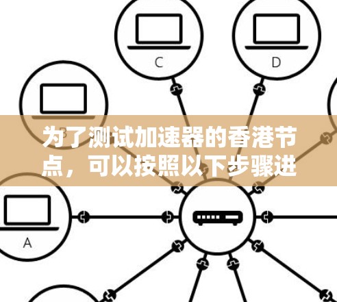 为了测试加速器的香港节点,可以按照以下步骤进行 为了测试加速器的香港节点,可以按照以下步骤进行