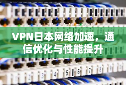 VPN日本网络加速，通信优化与性能提升
