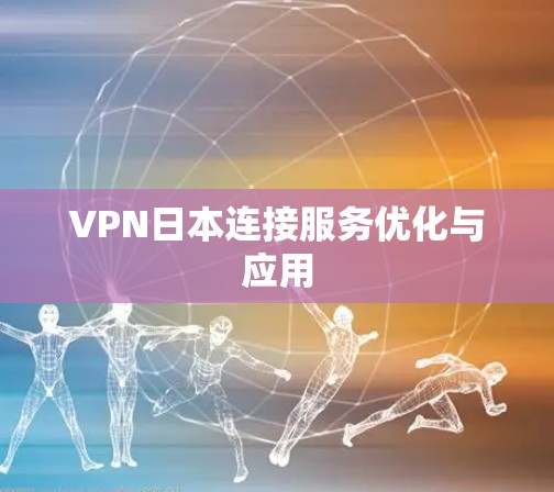 VPN日本连接服务优化与应用