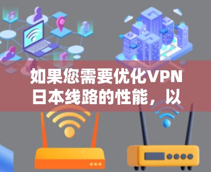 如果您需要优化VPN日本线路的性能，以下是一些常见的优化方法和建议