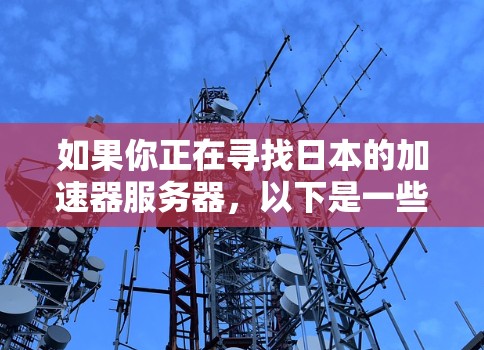 如果你正在寻找日本的加速器服务器,以下是一些可能的推荐和信息 如果你正在寻找日本的加速器服务器,以下是一些可能的推荐和信息