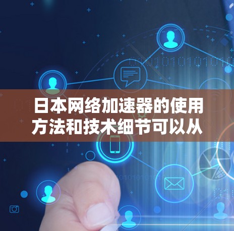 日本网络加速器的使用方法和技术细节可以从以下几个方面进行了解和分析