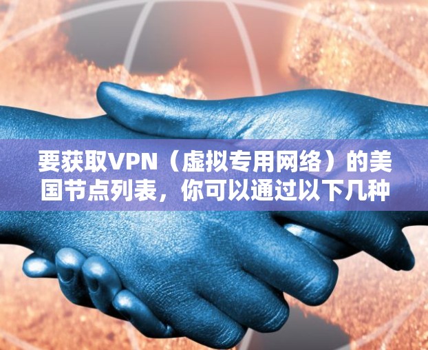 要获取VPN(虚拟专用网络)的美国节点列表,你可以通过以下几种方式获取 要获取VPN(虚拟专用网络)的美国节点列表,你可以通过以下几种方式获取