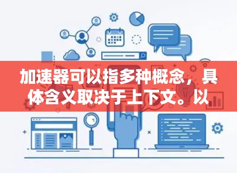 加速器可以指多种概念，具体含义取决于上下文。以下是一些可能的解释