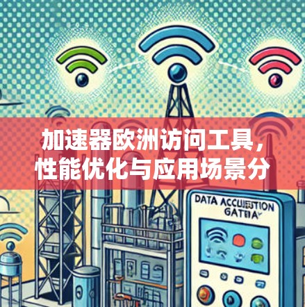 加速器欧洲访问工具,性能优化与应用场景分析 加速器欧洲访问工具,性能优化与应用场景分析