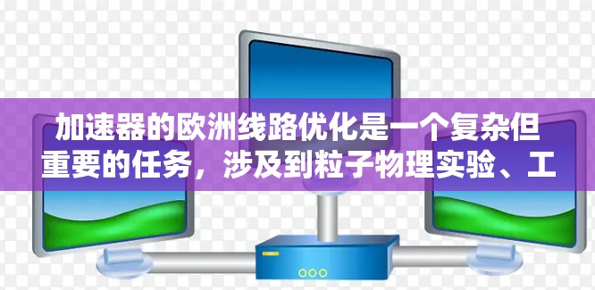 加速器的欧洲线路优化是一个复杂但重要的任务，涉及到粒子物理实验、工程技术和计算机科学的多个方面。以下是一些可能的优化方向和策略