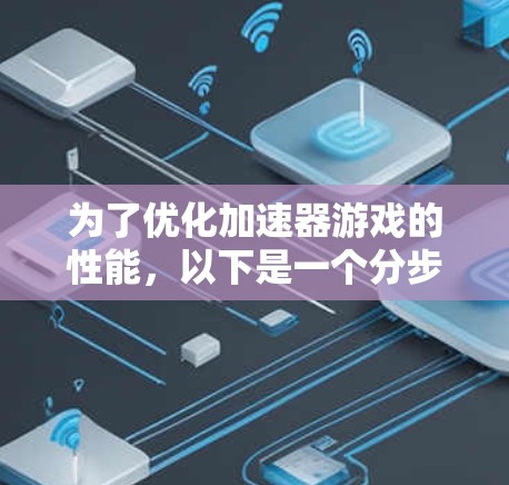 为了优化加速器游戏的性能，以下是一个分步的测速和调优指南，帮助你全面分析并解决游戏卡顿问题