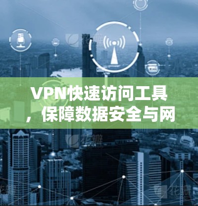 VPN快速访问工具,保障数据安全与网络灵活性 VPN快速访问工具,保障数据安全与网络灵活性