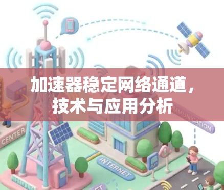 加速器稳定网络通道,技术与应用分析 加速器稳定网络通道,技术与应用分析