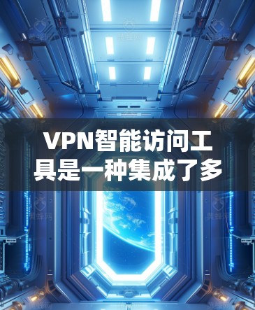 VPN智能访问工具是一种集成了多种智能化功能的应用,旨在简化用户的VPN配置和管理过程,同时提升连接的安全性和效率。以下是对该工具的详细分析和总结 VPN智能访问工具是一种集成了多种智能化功能的应用,旨在简化用户的VPN配置和管理过程,同时提升连接的安全性和效率。以下是对该工具的详细分析和总结