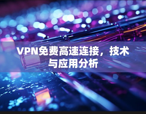 VPN免费高速连接，技术与应用分析