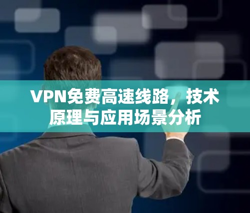 VPN免费高速线路，技术原理与应用场景分析