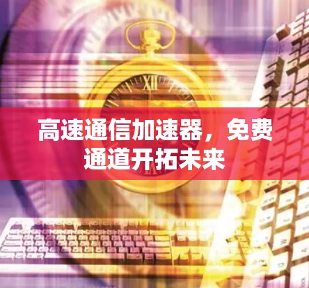 高速通信加速器，免费通道开拓未来