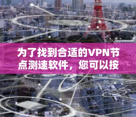 为了找到合适的VPN节点测速软件,您可以按照以下步骤进行 为了找到合适的VPN节点测速软件,您可以按照以下步骤进行