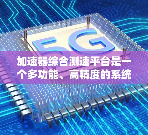 加速器综合测速平台是一个多功能、高精度的系统,旨在全面监控和评估加速器的性能,确保其稳定、高效运行。以下是对该平台的详细分析 加速器综合测速平台是一个多功能、高精度的系统,旨在全面监控和评估加速器的性能,确保其稳定、高效运行。以下是对该平台的详细分析