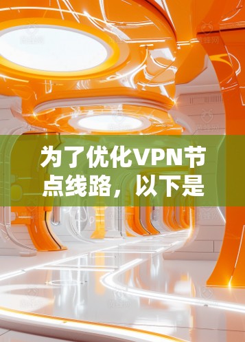 为了优化VPN节点线路，以下是一些详细的建议和步骤，帮助您实现更高效、更稳定的VPN连接
