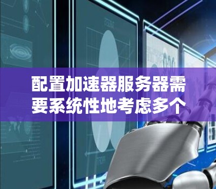 配置加速器服务器需要系统性地考虑多个方面,以下是一步步的指南 配置加速器服务器需要系统性地考虑多个方面,以下是一步步的指南
