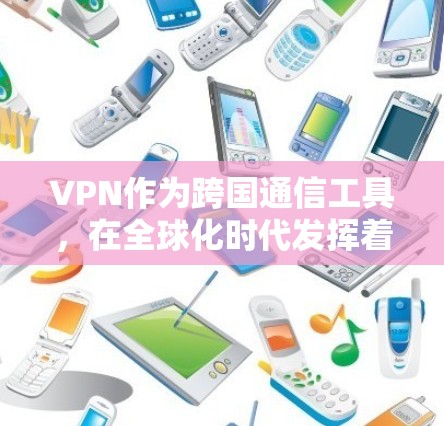 VPN作为跨国通信工具,在全球化时代发挥着越来越重要的作用。以下是对VPN及其应用的详细分析 VPN作为跨国通信工具,在全球化时代发挥着越来越重要的作用。以下是对VPN及其应用的详细分析