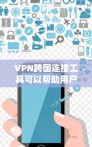 VPN跨国连接工具可以帮助用户在不同国家之间安全地传输数据，绕过网络限制，保护隐私。以下是针对不同需求的推荐