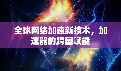 全球网络加速新技术，加速器的跨国赋能